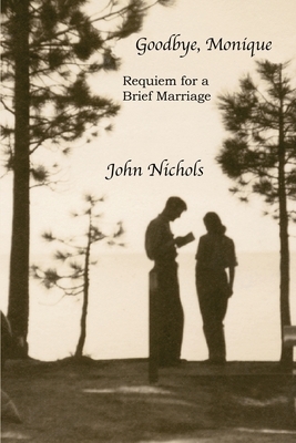 Goodbye, Monique: Requiem for a Brief Marriage by John Nichols