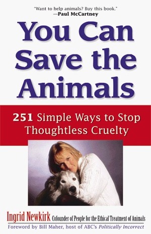 You Can Save the Animals: 251 Ways to Stop Thoughtless Cruelty by Ingrid Newkirk, Bill Maher, Angrid Newkirk