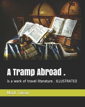 A Tramp Abroad .: Is a Work of Travel Literature . Illustrated by Mark Twain