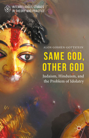 Same God, Other god: Judaism, Hinduism, and the Problem of Idolatry by Alon Goshen-Gottstein