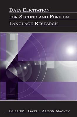 Data Elicitation for Second and Foreign Language Research by Susan M. Gass, Alison Mackey