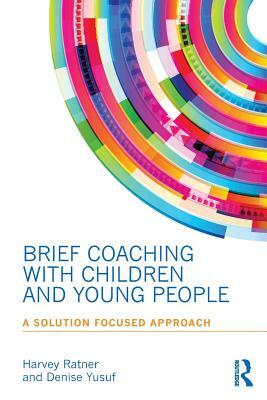 Brief Coaching with Children and Young People: A Solution Focused Approach by Denise Yusuf, Harvey Ratner