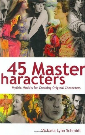 45 Master Characters, Revised Edition: Mythic Models for Creating Original Characters by Victoria Lynn Schmidt
