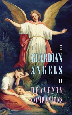 The Guardian Angels: Our Heavenly Companions by 