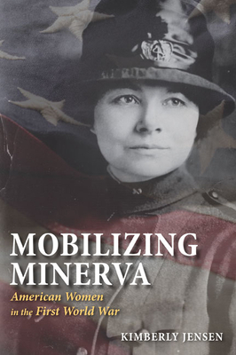 Mobilizing Minerva: American Women in the First World War by Kimberly Jensen