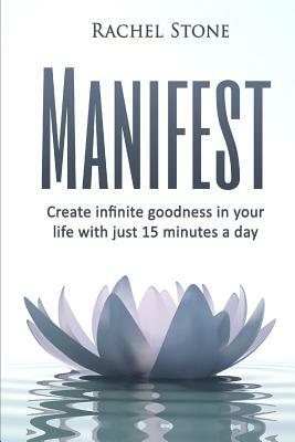 Manifest: Create Infinite Goodness In Your Life With Just 15 Minutes A Day by Rachel Stone