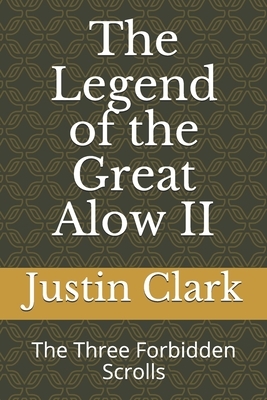 The Legend of the Great Alow II: The Three Forbidden Scrolls by Justin Clark