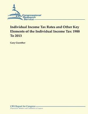 Individual Income Tax Rates and Other Key Elements of the Individual Income Tax: 1988 To 2013 by Gary Guenther