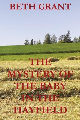 The Mystery Of The Baby In The Hayfield by Beth Grant