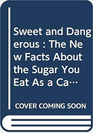 Sweet And Dangerous:The New Facts About The Sugar You Eat As A Cause Of Heart Disease, Diabetes, And Other Killers by John Yudkin