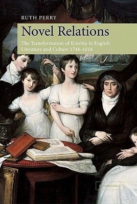 Novel Relations: The Transformation of Kinship in English Literature and Culture, 1748 1818 by Ruth Perry
