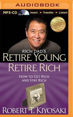 Rich Dad's Retire Young Retire Rich: How to Get Rich and Stay Rich by Robert T. Kiyosaki