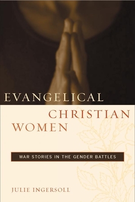 Evangelical Christian Women: War Stories in the Gender Battles by Julie Ingersoll