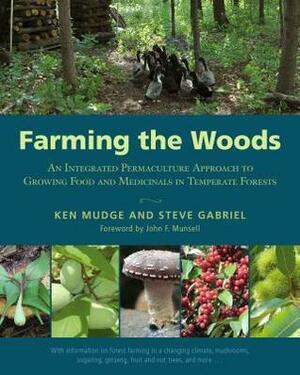 Farming the Woods: An Integrated Permaculture Approach to Growing Food and Medicinals in Temperate Forests by Steve Gabriel, Ken Mudge