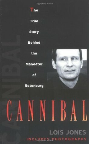 Cannibal: The True Story Behind the Maneater of Rotenburg by Lois Jones