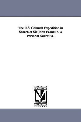 The U.S. Grinnell Expedition in Search of Sir John Franklin. A Personal Narrative. by Elisha Kent Kane