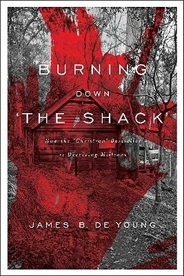 Burning Down 'The Shack': How the 'Christian' bestseller is deceiving millions by James B. De Young