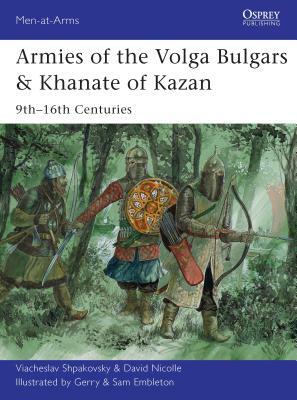 Armies of the Volga Bulgars & Khanate of Kazan: 9th-16th Centuries by Viacheslav Shpakovsky, David Nicolle