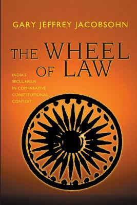 The Wheel of Law: India's Secularism in Comparative Constitutional Context by Gary J. Jacobsohn