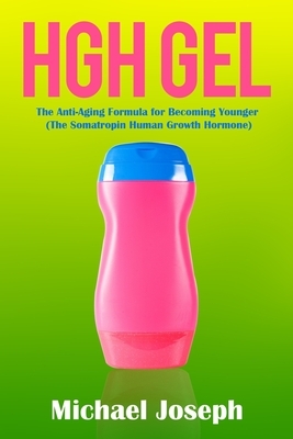 HGH Gel: The Anti-Aging Formula for Becoming Younger (The Somatropin Human Growth Hormone) by Michael Joseph
