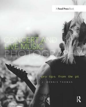 Concert and Live Music Photography: Pro Tips from the Pit by J. Dennis Thomas