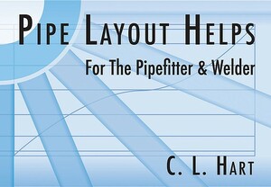 Pipe Layout Helps for the Pipefitter and Welder by C. L. Hart