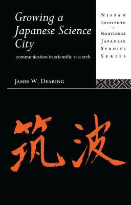 Growing a Japanese Science City: Communication in Scientific Research by James W. Dearing