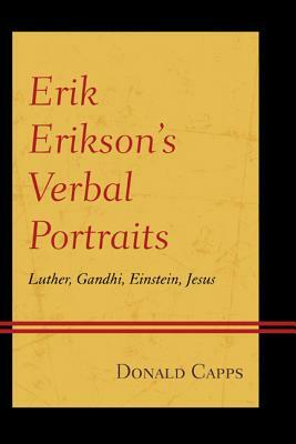 Erik Erikson's Verbal Portraits: Luther, Gandhi, Einstein, Jesus by Donald Capps
