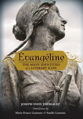 Évangéline: The Many Identities of a Literary Icon by Amélie LeMieux, Joseph Yvon Thériault, Marie-France Guénette