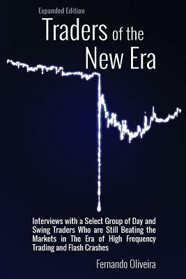 Traders of the New Era Expanded Edition: Interviews with a Select Group of Day and Swing Traders Who are Still Beating the Markets in the Era of High by Fernando Oliveira