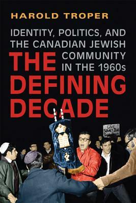 The Defining Decade: Identity, Politics, and the Canadian Jewish Community in the 1960s by Harold Troper