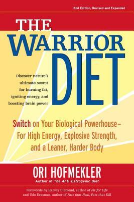 The Warrior Diet: Switch on Your Biological Powerhouse for High Energy, Explosive Strength, and a Leaner, Harder Body by Ori Hofmekler