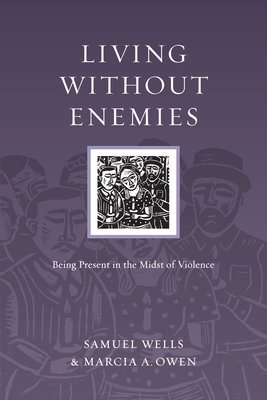 Living Without Enemies: Being Present in the Midst of Violence by Samuel Wells, Marcia A. Owen