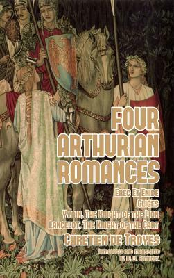 Four Arthurian Romances: Erec Et Enide, Cligès, Yvain, The Knight of the Lion, and Lancelot, The Knight of the Cart by Chrétien de Troyes