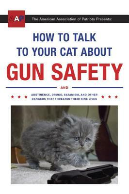 How to Talk to Your Cat about Gun Safety: And Abstinence, Drugs, Satanism, and Other Dangers That Threaten Their Nine Lives by Zachary Auburn