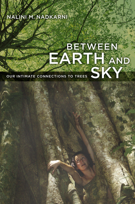 Between Earth and Sky: Our Intimate Connections to Trees by Nalini Nadkarni