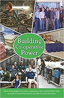 Building Co-operative Power: Stories and Strategies from Worker Co-operatives in the Connecticut River Valley by Michael Johnson, Adam Trott, John Curl, Julie Graham, Janelle Cornwell