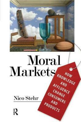 Moral Markets: How Knowledge and Affluence Change Consumers and Products by Nico Stehr