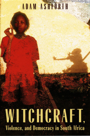 Witchcraft, Violence, and Democracy in South Africa by Adam Ashforth