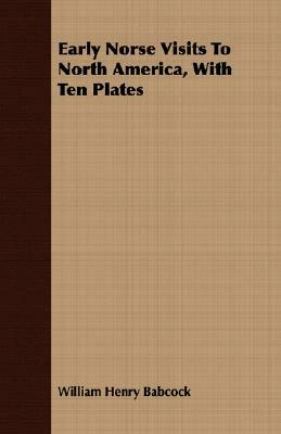 Early Norse Visits to North America, with Ten Plates by William Henry Babcock