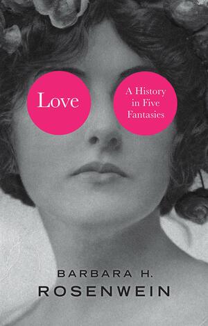 Love: A History in Five Fantasies by Barbara H Rosenwein, Barbara H Rosenwein