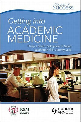 Getting Into Academic Medicine by Sukhjinder S. Nijjer, Jasdeep K. Gill, Philip J. Smith