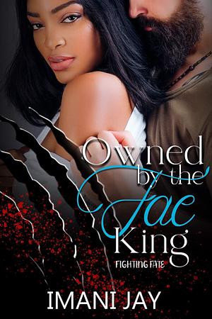 Owned By The Fae King: Fighting Fate by Imani Jay, Imani Jay