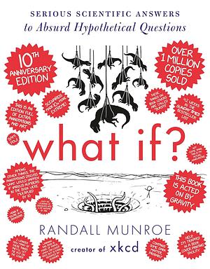 What If? 10th Anniversary Edition: Serious Scientific Answers to Absurd Hypothetical Questions by Randall Munroe