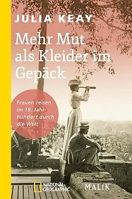 Mehr Mut als Kleider im Gepäck: Frauen reisen im 19. Jahrhundert durch die Welt ; Geschichten von weiblicher Entdeckerfreude und Abenteuerlust jenseits aller Konventionen by Julia Keay