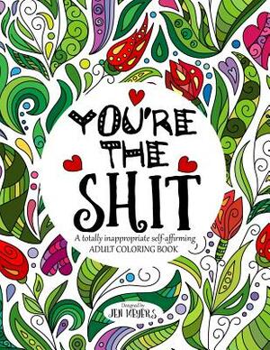 You're the Shit: A Totally Inappropriate Self-Affirming Adult Coloring Book by Jen Meyers