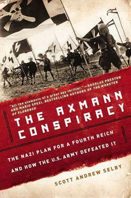 The Axmann Conspiracy: The Nazi Plan for a Fourth Reich and How the U.S. Army Defeated It by Scott Andrew Selby