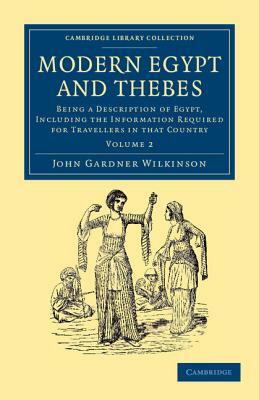 Modern Egypt and Thebes: Being a Description of Egypt, Including the Information Required for Travellers in That Country by John Gardner Wilkinson