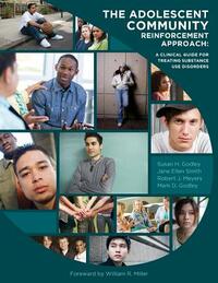 The Adolescent Community Reinforcement Approach: A Clinical Guide for Treating Substance Use Disorders by Robert J. Meyers Phd, Mark D. Godley Phd, Jane Ellen Smith Phd