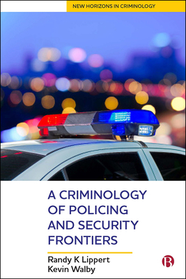 A Criminology of Policing and Security Frontiers by Kevin Walby, Randy Lippert